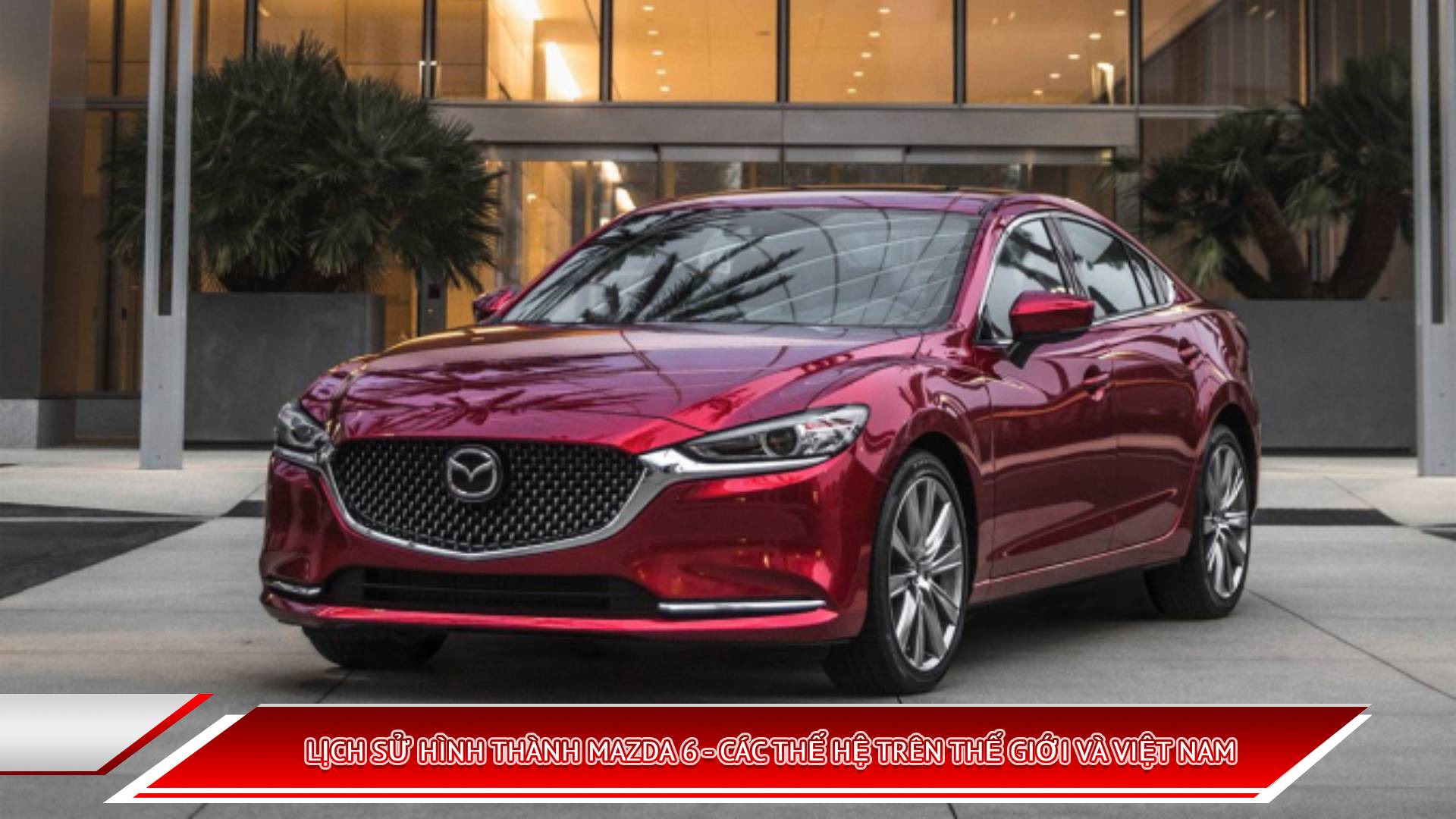 LỊCH SỬ HÌNH THÀNH MAZDA 6 - CÁC THẾ HỆ TRÊN THẾ GIỚI VÀ VIỆT NAM